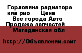 Горловина радиатора киа рио 3 › Цена ­ 500 - Все города Авто » Продажа запчастей   . Магаданская обл.